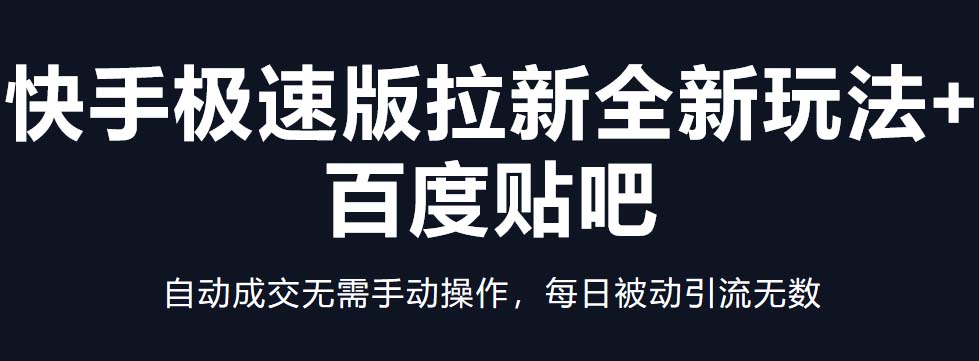 (5256期)快手极速版拉新全新玩法+百度贴吧=自动成交无需手动操作,每日被动引流无数-汇课新知资源网