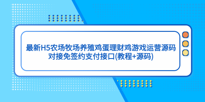 (5274期)最新H5农场牧场养殖鸡蛋理财鸡游戏运营源码/对接免签约支付接口(教程+源码)-汇课新知资源网