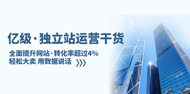 (5279期)亿级·独立站运营干货:全面提升网站·转化率超过4%,轻松大卖 用数据说话-汇课新知资源网