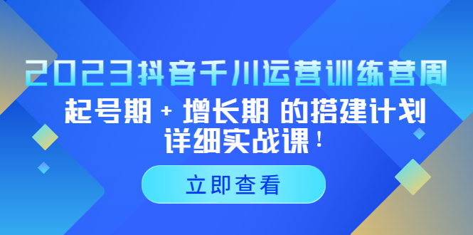 (5297期)2023抖音千川运营训练营,起号期+增长期 的搭建计划详细实战课!-汇课新知资源网