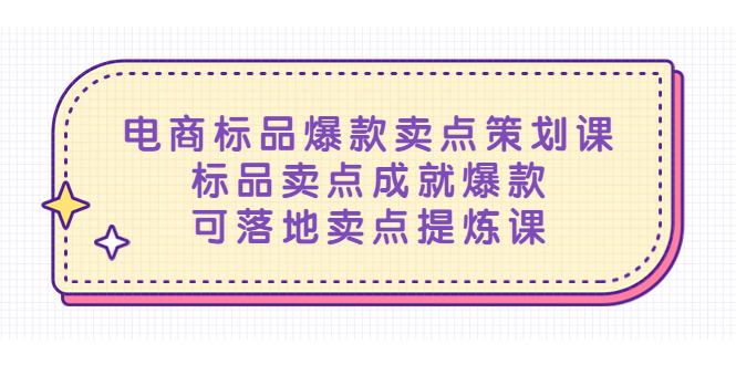 (5337期)电商标品爆款卖点策划课,标品卖点成就爆款,可落地卖点提炼课-汇课新知资源网