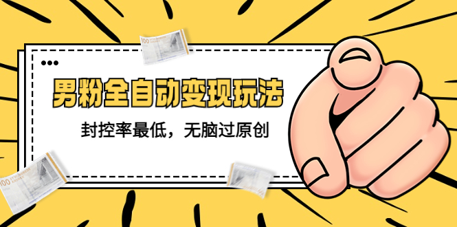 (5347期)价值1980的男粉全自动变现玩法,封控率最低,无脑过原创-汇课新知资源网