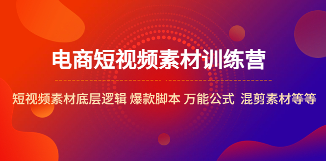 (5357期)电商短视频素材训练营:短视频素材底层逻辑 爆款脚本 万能公式 混剪素材等-汇课新知资源网