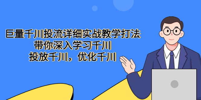 （5370期）巨量千川投流详细实战教学打法：带你深入学习千川，投放千川，优化千川-汇课新知资源网