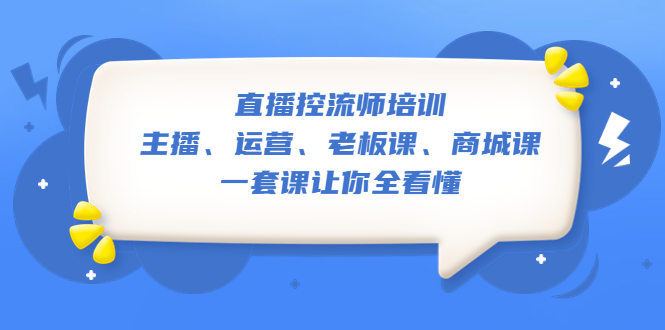(5371期)直播·控流师培训:主播、运营、老板课、商城课,一套课让你全看懂-汇课新知资源网