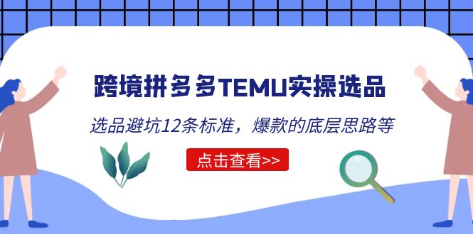 （5402期）跨境拼多多TEMU实操选品运营方法，选品避坑12条标准，爆款的底层思路等-汇课新知资源网