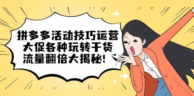 （5416期）拼多多活动技巧运营：大促各种玩转干货，流量翻倍大揭秘！-汇课新知资源网
