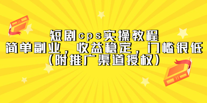 （5415期）短剧cps实操教程，简单副业，收益稳定，门槛很低（附推广渠道授权）-汇课新知资源网