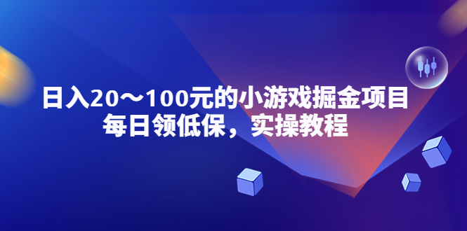 （5422期）小游戏掘金项目，每日领低保，日入20-100元稳定收入，实操教程！-汇课新知资源网