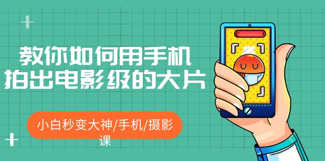 （5424期）教你如何用手机拍出电影级的大片，小白秒变大神/手机/摄影课!！-汇课新知资源网