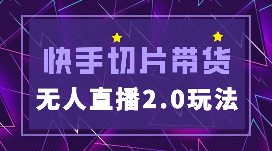 （5427期）快手网红切片2.0无人直播玩法保姆级教程，二驴的独家授权-汇课新知资源网