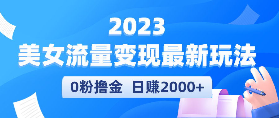 （5428期）2023美女流量变现最新玩法，0粉撸金，日赚2000+，实测日引流300+-汇课新知资源网