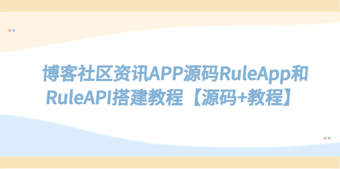 （5443期）博客社区资讯APP源码RuleApp和RuleAPI搭建教程【源码+教程】-汇课新知资源网