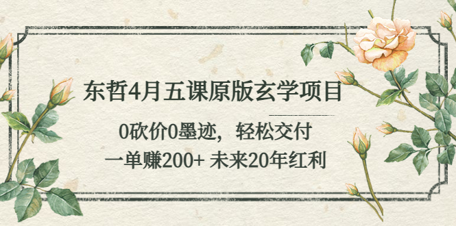（5458期）东哲4月五课原版玄学项目：0砍价0墨迹 轻松交付 一单赚200+未来20年红利-汇课新知资源网