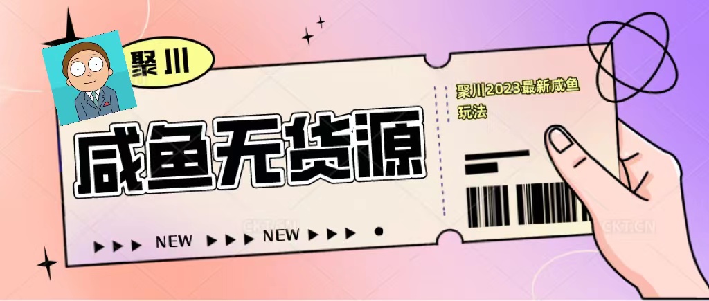 （5485期）聚川2023闲鱼无货源最新经典玩法：基础认知+爆款闲鱼选品+快速找到货源-汇课新知资源网