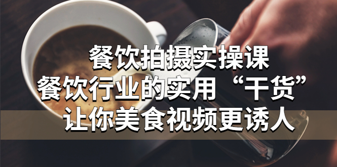 （5487期）餐饮拍摄实操课：餐饮行业的实用“干货”让你美食视频更诱人-汇课新知资源网