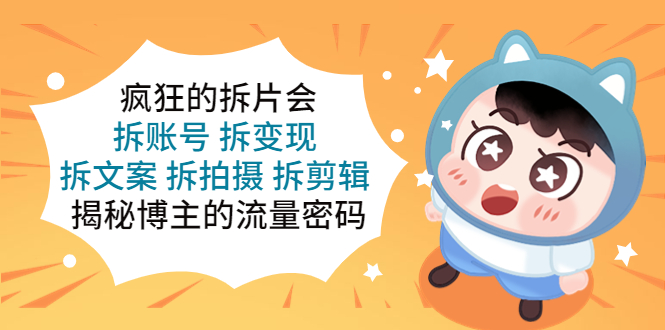 （5489期）疯狂的拆片会：拆账号 拆变现 拆文案 拆拍摄 拆剪辑  揭秘博主的流量密码-汇课新知资源网