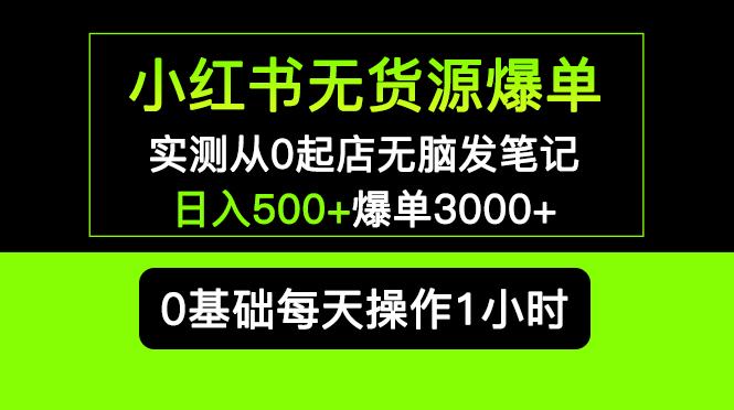 （5494期）小红书无货源爆单 实测从0起店无脑发笔记 日入500+爆单3000+长期项目可多店-汇课新知资源网