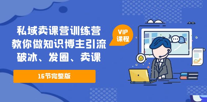 （5503期）私域卖课营训练营：教你做知识博主引流、破冰、发圈、卖课（16节课完整版）-汇课新知资源网