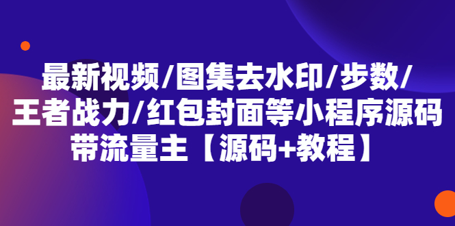 (5524期)最新视频/图集去水印/步数/王者战力/红包封面等 带流量主(小程序源码+教程)-汇课新知资源网