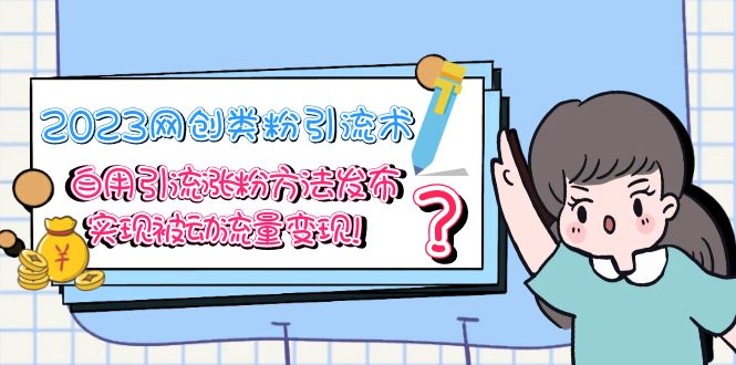(5534期)2023网创类粉引流术,自用引流涨粉方法发布,实现被动流量变现!-汇课新知资源网