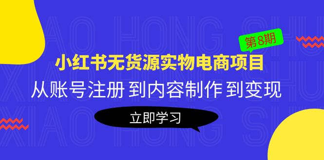 (5537期)黄岛主《小红书无货源实物电商项目》第8期:从账号注册 到内容制作 到变现-汇课新知资源网