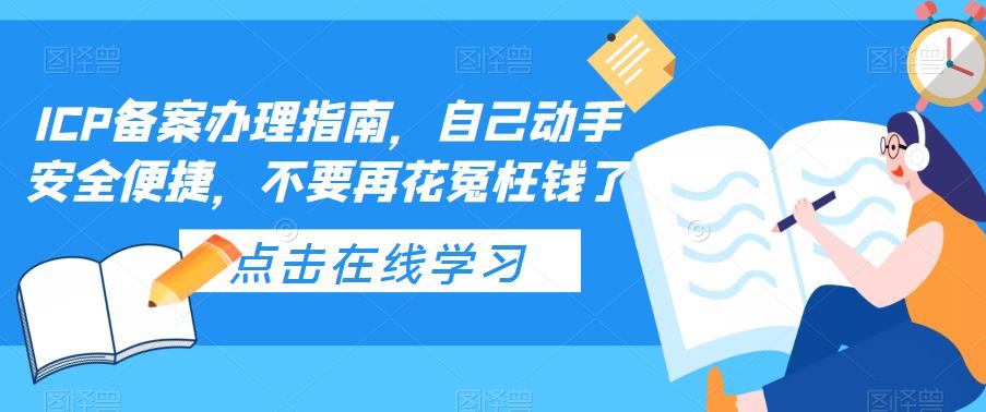 (5541期)ICP备案办理指南,自己动手安全便捷,不要再花冤枉钱了-汇课新知资源网