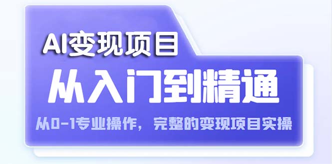 (5592期)AI从入门到精通 从0-1专业操作,完整的变现项目实操(视频+文档)-汇课新知资源网