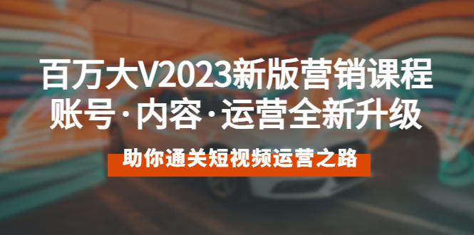 （5633期）百万大V2023新版营销课 账号·内容·运营全新升级 通关短视频运营之路-汇课新知资源网