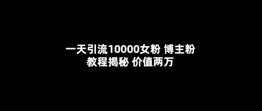 （5647期）一天引流10000女粉，博主粉教程揭秘（价值两万）-汇课新知资源网