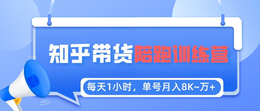 (5656期)每天1小时,单号稳定月入8K~1万+【知乎好物推荐】陪跑训练营(详细教程)-汇课新知资源网