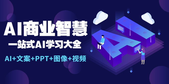 (5680期)AI商业智慧:一站式AI学习大全【AI+文案+PPT+图像+视频】-汇课新知资源网
