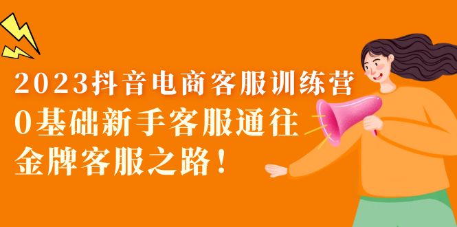 (5688期)2023抖音·电商客服训练营:0基础新手客服通往金牌客服之路!-汇课新知资源网