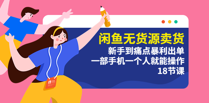 (5696期)闲鱼无货源卖货:新手到痛点暴利出单,一部手机一个人就能操作(18节课)-汇课新知资源网