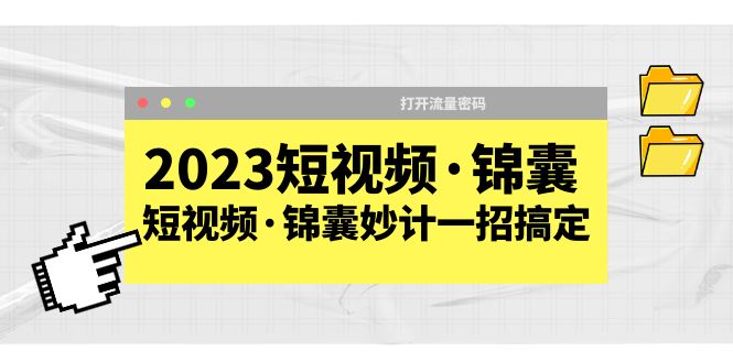 (5701期)2023短视频·锦囊,短视频·锦囊妙计一招搞定,打开流量密码!-汇课新知资源网