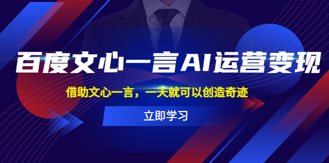 (5716期)百度·文心一言AI·运营变现,借助文心一言,一天就可以创造奇迹-汇课新知资源网