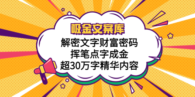 (5728期)吸金文案库,解密文字财富密码,挥笔点字成金,超30万字精华内容-汇课新知资源网