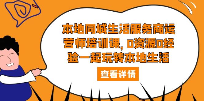 (5736期)本地同城生活服务商运营师培训课,0资源0经验一起玩转本地生活-汇课新知资源网