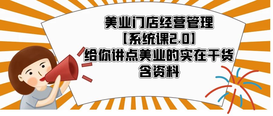 (5738期)美业门店经营管理【系统课2.0】给你讲点美业的实在干货,含资料-汇课新知资源网