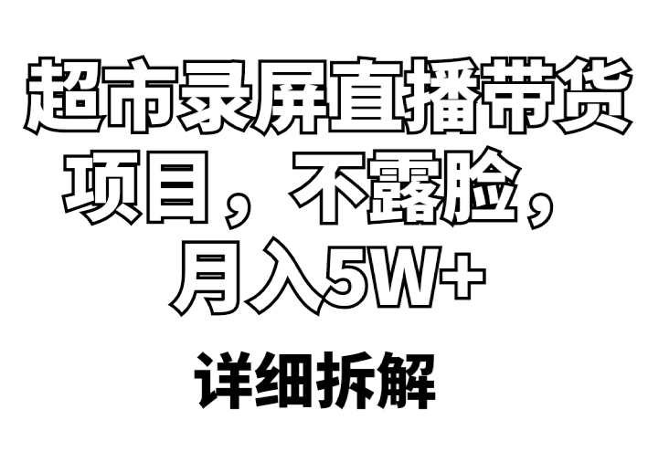 (5741期)超市录屏直播带货项目,不露脸,月入5W+(详细拆解)-汇课新知资源网