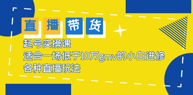 (5775期)2023直播带货起号实操课,适合一场低于·10万gmv的小白进修 各种直播玩法-汇课新知资源网