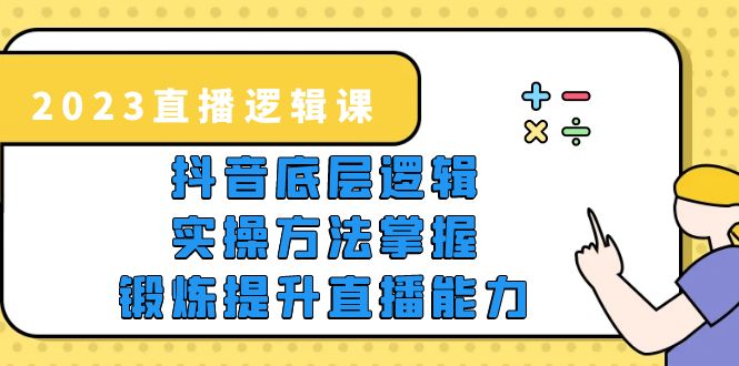 (5774期)2023直播·逻辑课,抖音底层逻辑+实操方法掌握,锻炼提升直播能力-汇课新知资源网