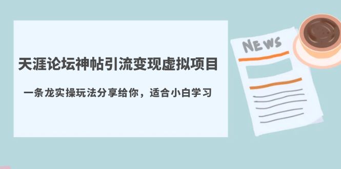 (5784期)天涯论坛神帖引流变现虚拟项目,一条龙实操玩法分享给你(教程+资源)-汇课新知资源网