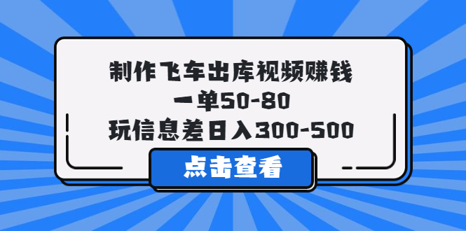 (5792期)制作飞车出库视频赚钱,一单50-80,玩信息差日入300-500-汇课新知资源网