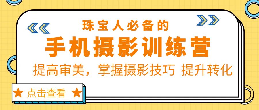 (5801期)珠/宝/人必备的手机摄影训练营第7期:提高审美,掌握摄影技巧 提升转化-汇课新知资源网