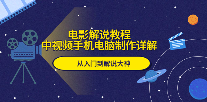 (5810期)电影解说教程,中视频手机电脑制作详解,从入门到解说大神-汇课新知资源网