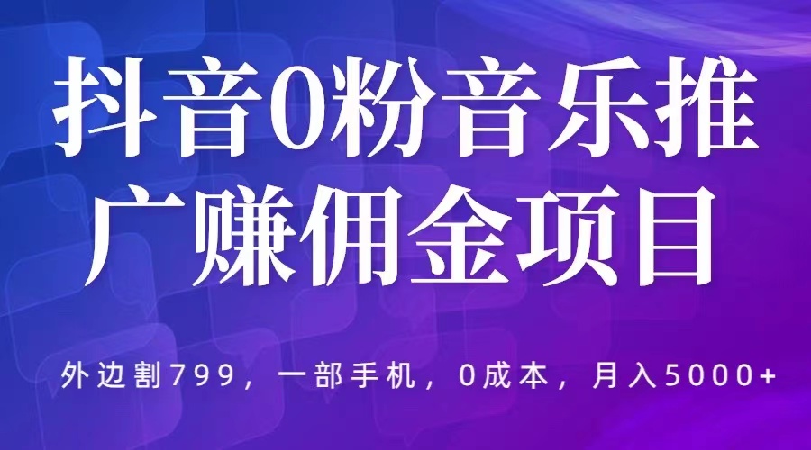(5815期)抖音0粉音乐推广赚佣金项目,外边割799,一部手机0成本就可操作,月入5000+-汇课新知资源网