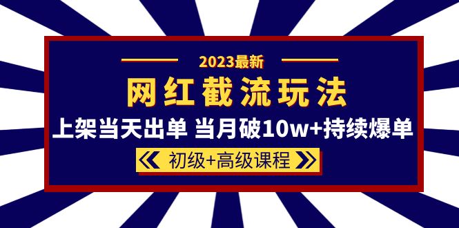 (5826期)2023网红·同款截流玩法【初级+高级课程】上架当天出单 当月破10w+持续爆单-汇课新知资源网