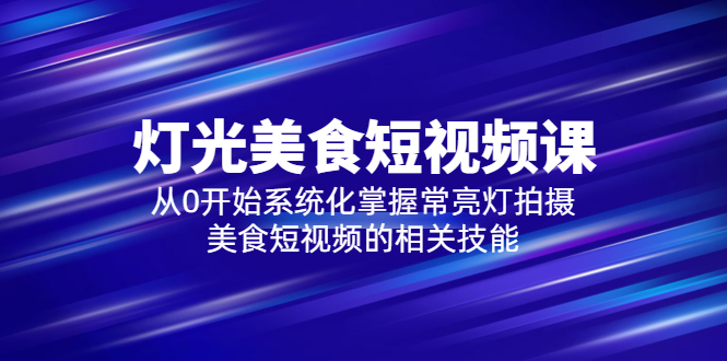(5844期)2023灯光-美食短视频课,从0开始系统化掌握常亮灯拍摄美食短视频的相关技能-汇课新知资源网