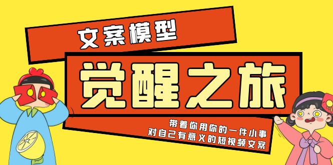 (5876期)《觉醒·之旅》文案模型 带着你用你的一件小事 对自己有意义的短视频文案-汇课新知资源网